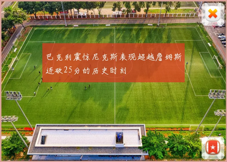 巴克利震惊尼克斯表现超越詹姆斯连砍25分的历史时刻