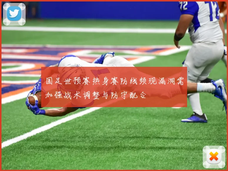 国足世预赛热身赛防线频现漏洞需加强战术调整与防守配合