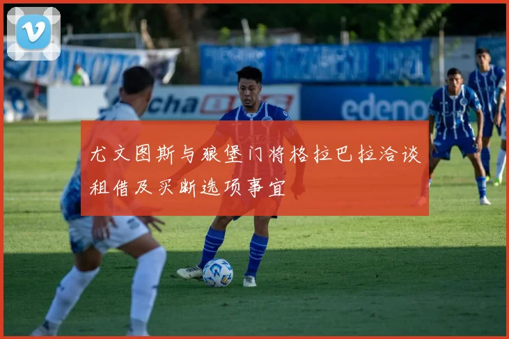 尤文图斯与狼堡门将格拉巴拉洽谈租借及买断选项事宜