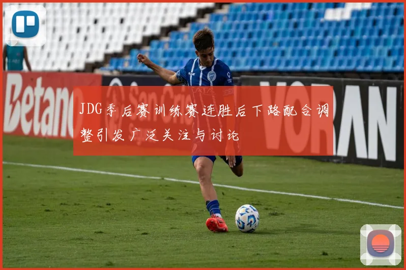 JDG季后赛训练赛连胜后下路配合调整引发广泛关注与讨论