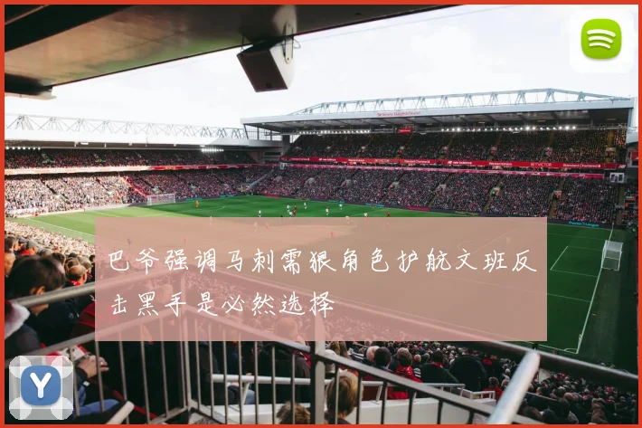 巴爷强调马刺需狠角色护航文班反击黑手是必然选择